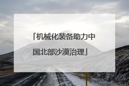 机械化装备助力中国北部沙漠治理
