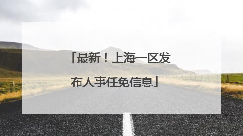 最新！上海一区发布人事任免信息