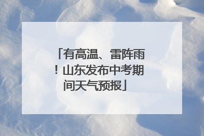 有高温、雷阵雨！山东发布中考期间天气预报