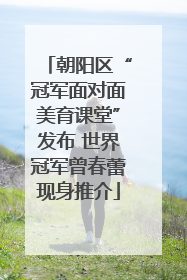 朝阳区“冠军面对面美育课堂”发布 世界冠军曾春蕾现身推介