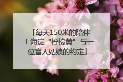 每天150米的陪伴！海淀“柠檬黄”与一位盲人姑娘的约定
