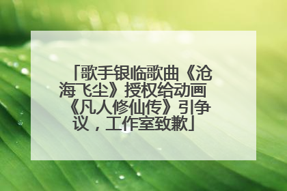 歌手银临歌曲《沧海飞尘》授权给动画《凡人修仙传》引争议，工作室致歉