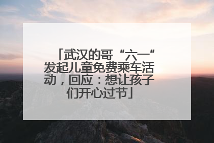 武汉的哥“六一”发起儿童免费乘车活动，回应：想让孩子们开心过节
