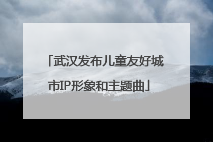 武汉发布儿童友好城市IP形象和主题曲