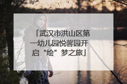 武汉市洪山区第一幼儿园悦馨园开启“绘”梦之旅