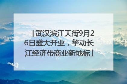 武汉滨江天街9月26日盛大开业，擎动长江经济带商业新地标