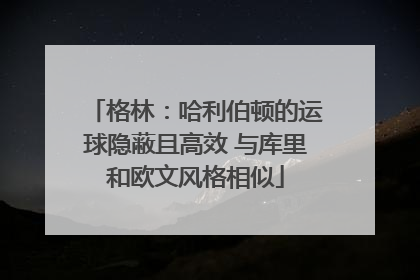 格林：哈利伯顿的运球隐蔽且高效 与库里和欧文风格相似