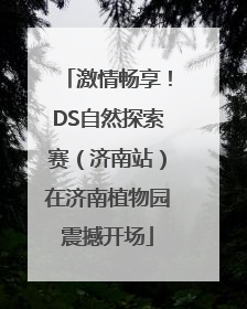激情畅享！DS自然探索赛（济南站）在济南植物园震撼开场