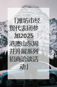 潍坊市经贸代表团参加2025港澳山东周并开展系列招商洽谈活动