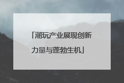 潮玩产业展现创新力量与蓬勃生机