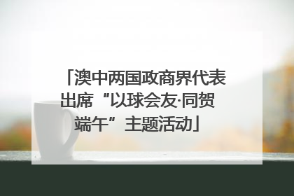 澳中两国政商界代表出席“以球会友·同贺端午”主题活动