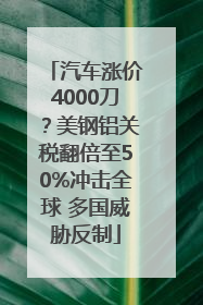 汽车涨价4000刀？美钢铝关税翻倍至50%冲击全球 多国威胁反制