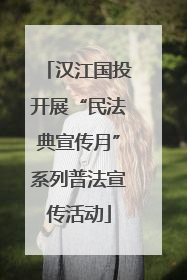 汉江国投开展“民法典宣传月”系列普法宣传活动
