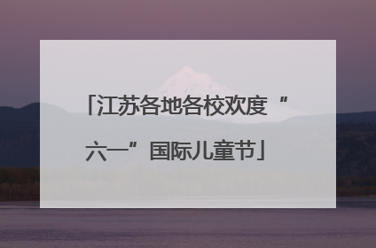 江苏各地各校欢度“六一”国际儿童节