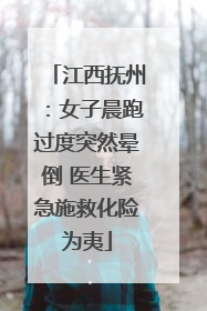 江西抚州：女子晨跑过度突然晕倒 医生紧急施救化险为夷