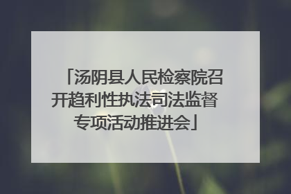 汤阴县人民检察院召开趋利性执法司法监督专项活动推进会