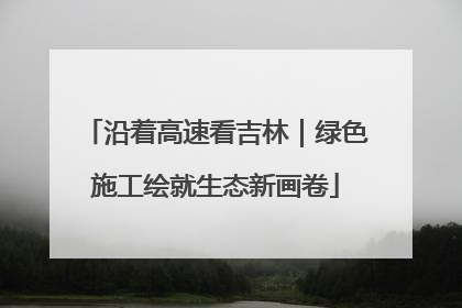 沿着高速看吉林｜绿色施工绘就生态新画卷