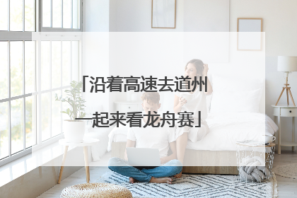 沿着高速去道州 一起来看龙舟赛