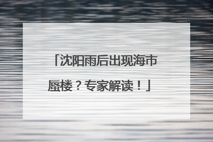 沈阳雨后出现海市蜃楼？专家解读！