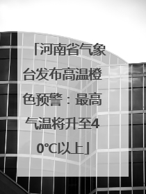 河南省气象台发布高温橙色预警：最高气温将升至40℃以上