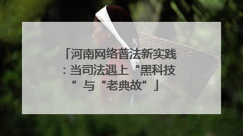 河南网络普法新实践：当司法遇上“黑科技”与“老典故”