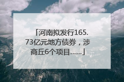 河南拟发行165.73亿元地方债券，涉商丘6个项目……