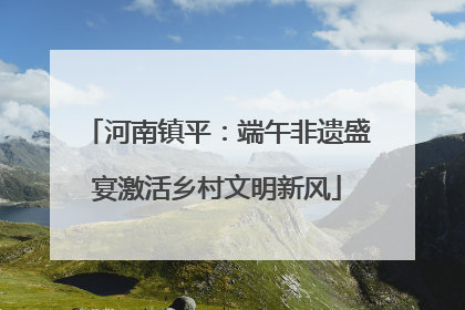 河南镇平：端午非遗盛宴激活乡村文明新风