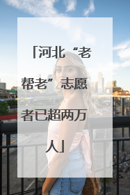 河北“老帮老”志愿者已超两万人