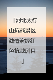 河北太行山抗战景区激情演绎红色抗战剧目