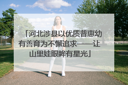 河北涉县以优质普惠幼有善育为不懈追求——让山里娃眼眸有星光