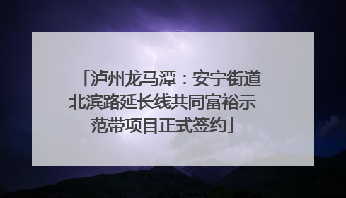 泸州龙马潭：安宁街道北滨路延长线共同富裕示范带项目正式签约