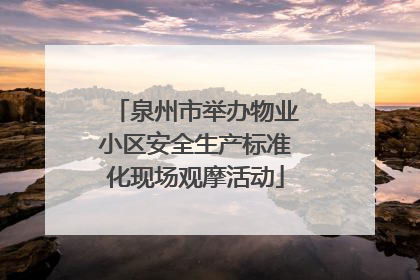 泉州市举办物业小区安全生产标准化现场观摩活动