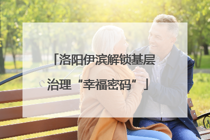 洛阳伊滨解锁基层治理“幸福密码”