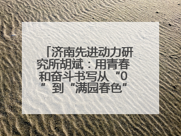 济南先进动力研究所胡斌：用青春和奋斗书写从“0”到“满园春色”的科研故事