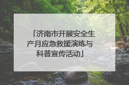 济南市开展安全生产月应急救援演练与科普宣传活动