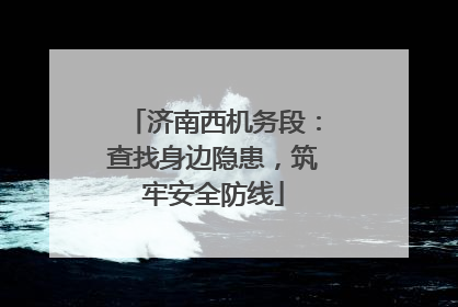 济南西机务段：查找身边隐患，筑牢安全防线