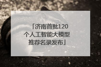 济南首批120个人工智能大模型推荐名录发布