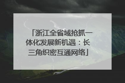 浙江全省域抢抓一体化发展新机遇：长三角织密互通网络