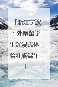 浙江宁波：外籍留学生沉浸式体验壮族端午