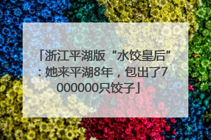 浙江平湖版“水饺皇后”：她来平湖8年，包出了7000000只饺子