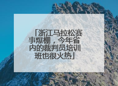 浙江马拉松赛事爆棚，今年省内的裁判员培训班也很火热