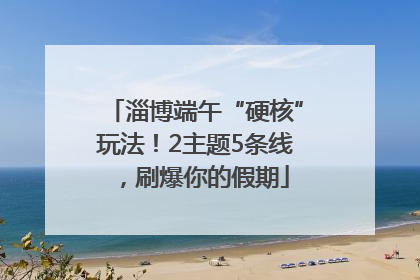淄博端午“硬核”玩法！2主题5条线，刷爆你的假期