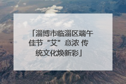 淄博市临淄区端午佳节“艾”意浓 传统文化焕新彩