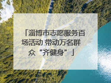 淄博市志愿服务百场活动 带动万名群众“齐健身”