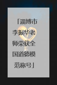 淄博市李振华老师荣获全国道德模范称号