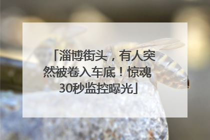 淄博街头，有人突然被卷入车底！惊魂30秒监控曝光