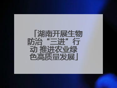 湖南开展生物防治“三进”行动 推进农业绿色高质量发展