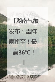 湖南气象发布：雷阵雨将至！最高36℃！