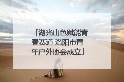 湖光山色赋能青春赛道 洛阳市青年户外协会成立
