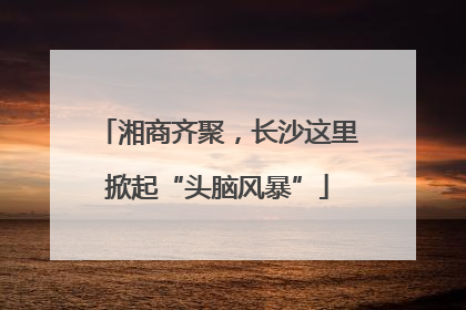 湘商齐聚，长沙这里掀起“头脑风暴”